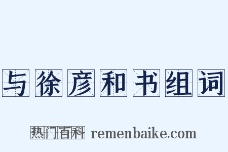 与徐彦和书组词是什么意思的图片